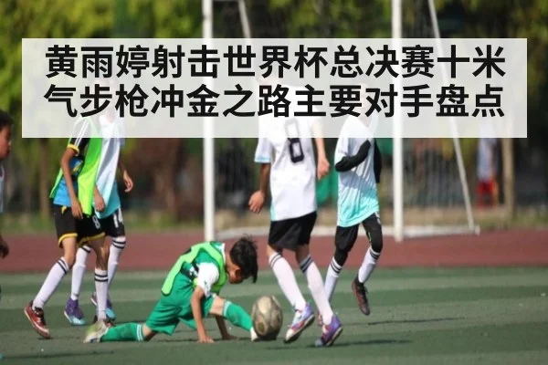 黄雨婷射击世界杯总决赛十米气步枪冲金之路主要对手盘点（kaiyun）