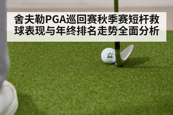 舍夫勒PGA巡回赛秋季赛短杆救球表现与年终排名走势全面分析 - kaiyun