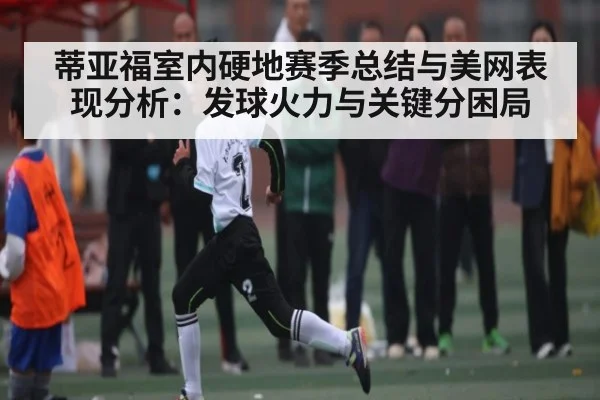 蒂亚福室内硬地赛季总结与美网表现分析：发球火力与关键分困局 - kaiyun