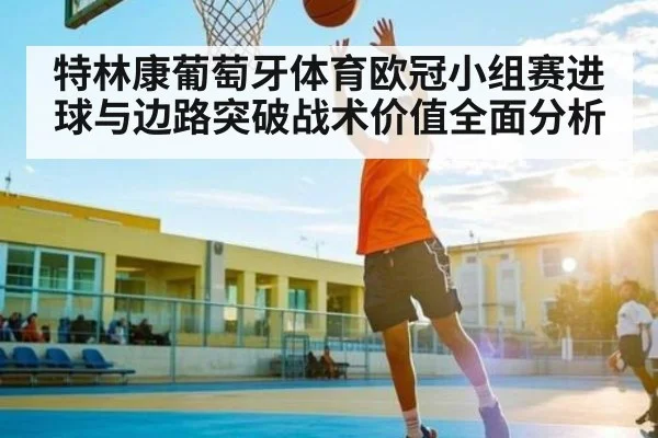 特林康葡萄牙体育欧冠小组赛进球与边路突破战术价值全面分析 - kaiyun