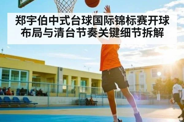 郑宇伯中式台球国际锦标赛开球布局与清台节奏关键细节拆解 - kaiyun