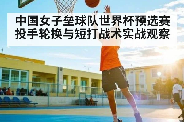 中国女子垒球队世界杯预选赛投手轮换与短打战术实战观察 - kaiyun